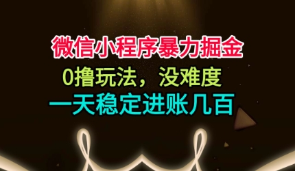 微信小程序暴力掘金，0撸玩法，没难度，一天稳定进账几张【揭秘】-大表哥网创