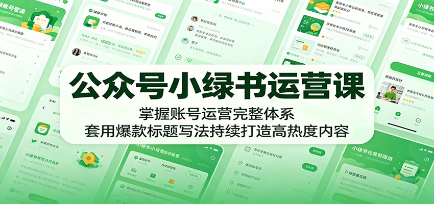 公众号小绿书运营课：掌握账号运营完整体系，套用爆款标题写法持续打造高热度内容-大表哥网创