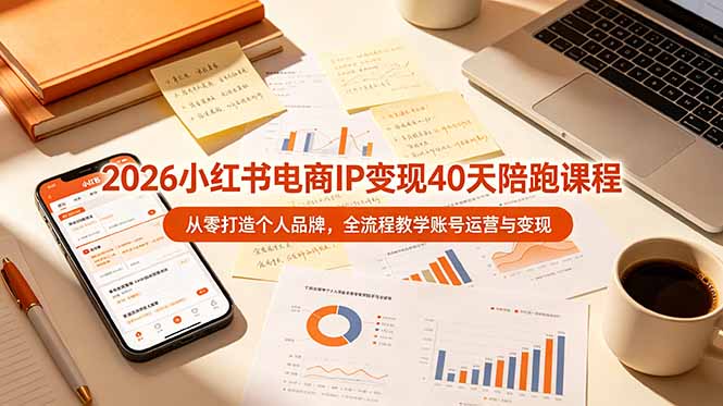 2026小红书电商IP变现40天陪跑课程-11期，从零打造个人品牌，全流程教学账号运营与变现-大表哥网创