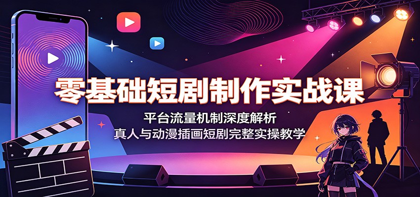 零基础短剧制作实战课：平台流量机制深度解析，真人与动漫插画短剧完整实操教学-大表哥网创