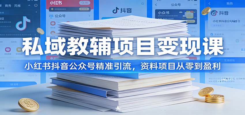私域教辅项目变现课：小红书抖音公众号精准引流，资料项目从零到盈利-大表哥网创