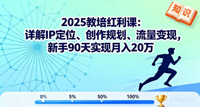 2025教培红利课：详解IP定位、创作规划、流量变现，新手90天实现月入20万-大表哥网创