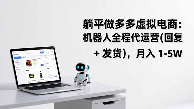 躺平做多多虚拟电商：机器人全程代运营(回复 + 发货-大表哥网创