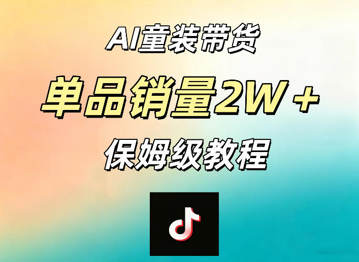 AI童装带货赛道,一部手机就可以操作,单品销量2w+【手把手教程】-大表哥网创
