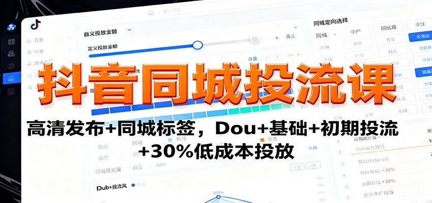 抖音同城投流课：高清发布+同城标签，Dou+基础+初期投流+30%低成本投放-大表哥网创