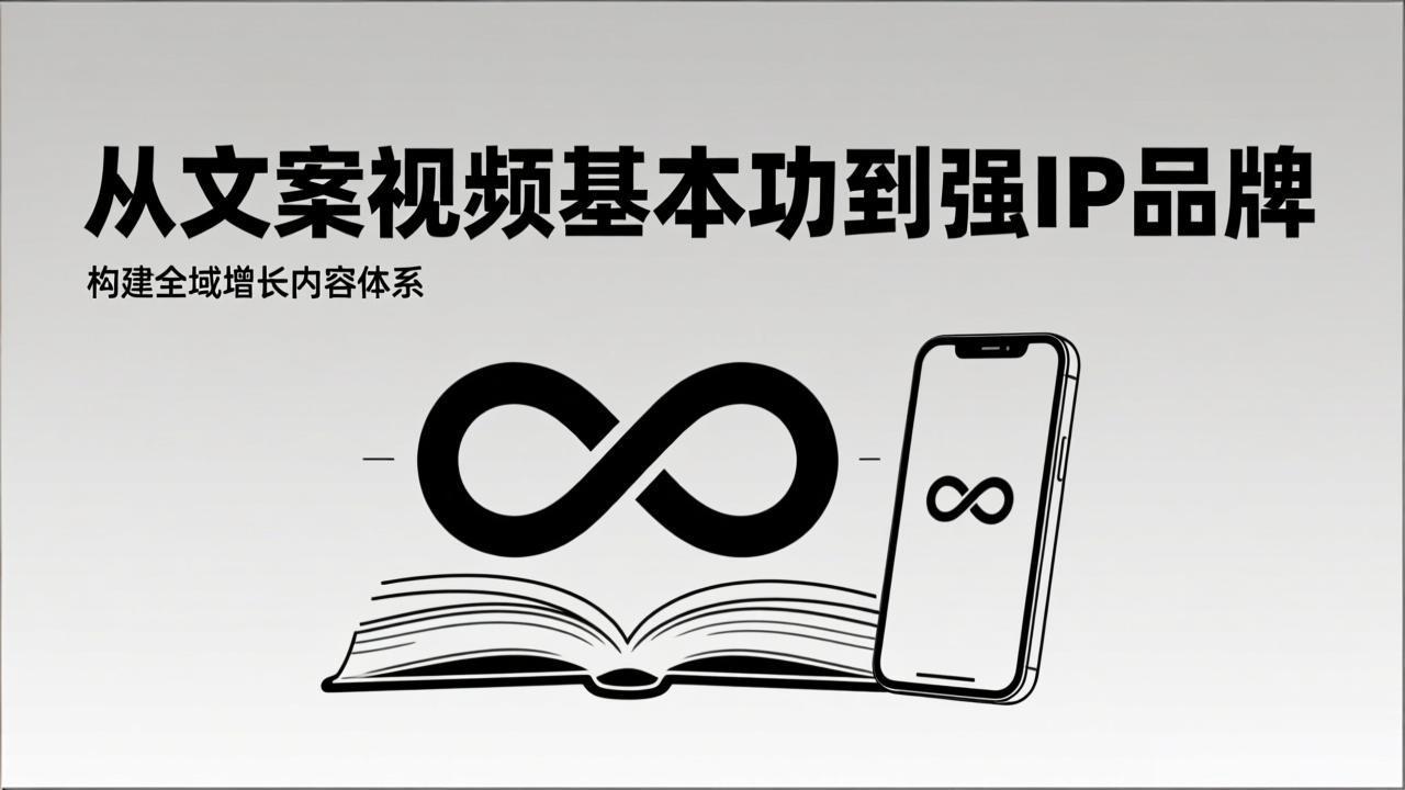 2026内容获客系统课：从文案视频基本功到强IP品牌，构建全域增长内容体系-大表哥网创