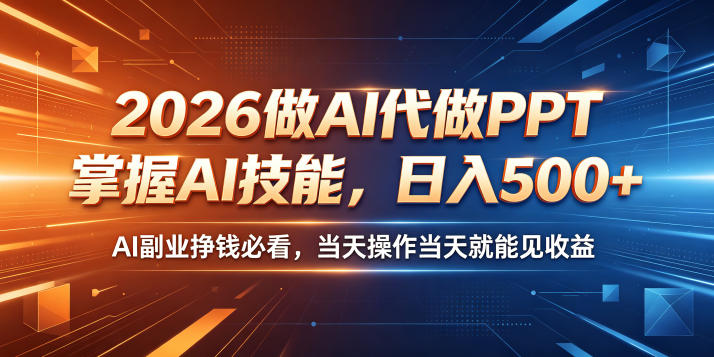 2026做AI代做PPT，掌握AI技能，日入500+，AI副业挣钱必看，当天操作当天就能见收益【揭秘】-大表哥网创