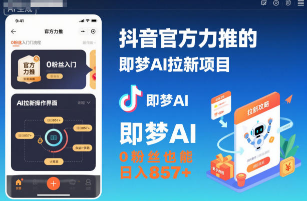 抖音官方力推的即梦AI拉新项目，0粉丝也能日入857+(附即梦AI拉新推广入口及教学)-大表哥网创