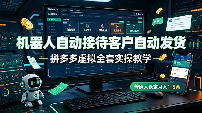 机器人自动接待客户自动发货，拼多多虚拟全套实操教学，普通人稳定月入 1-5W-大表哥网创