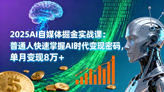2025AI自媒体掘金实战课：普通人快速掌握AI时代变现密码，单月变现8万+-大表哥网创