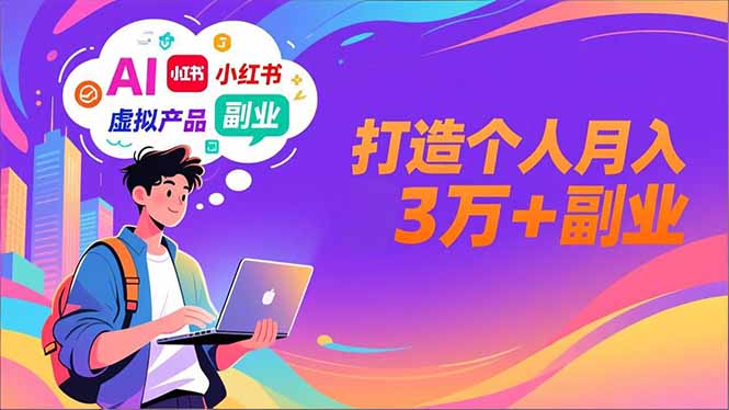 AI+小红书特训营，智能体搭建+虚拟产品原创+商业化变现，打造个人月入3万+副业-大表哥网创