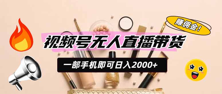 视频号无人直播带货，一部手机即可日入2000+，躺赚商家CPS佣金-大表哥网创