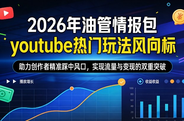 2026年油管情报包，youtube热门玩法风向标，助力创作者精准踩中风口，实现流量与变现的双重突破-大表哥网创