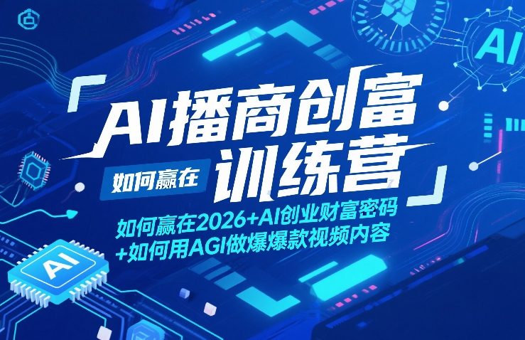 AI播商创富训练营,如何赢在2026+AI创业财富密码+如何用AGI做爆款视频内容-大表哥网创