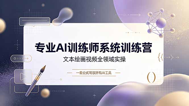 专业AI训练师系统训练营，文本绘画视频全领域实操，一套公式驾驭所有AI工具-大表哥网创