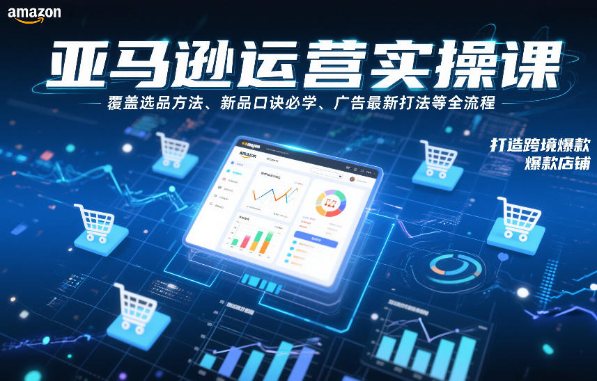 亚马逊运营实操课，覆盖选品方法、新品口诀必学、广告最新打法等全流程，打造跨境爆款店铺-大表哥网创