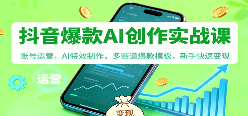 抖音AI爆款创作实战课：账号运营，AI特效制作，多赛道爆款模板，新手快速变现-大表哥网创