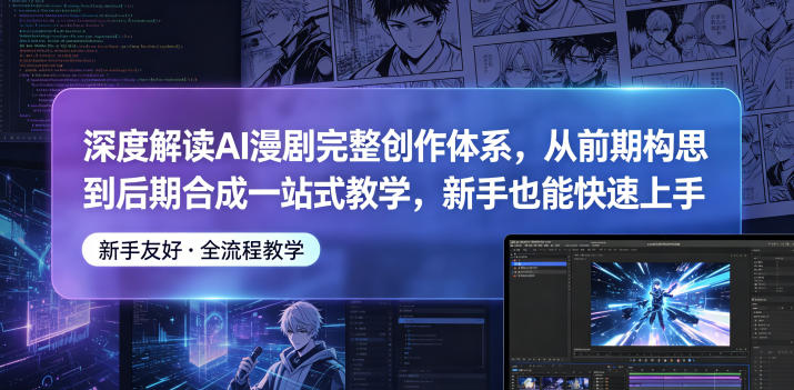 深度解读AI漫剧完整创作体系，从前期构思到后期合成一站式教学，新手也能快速上手-大表哥网创