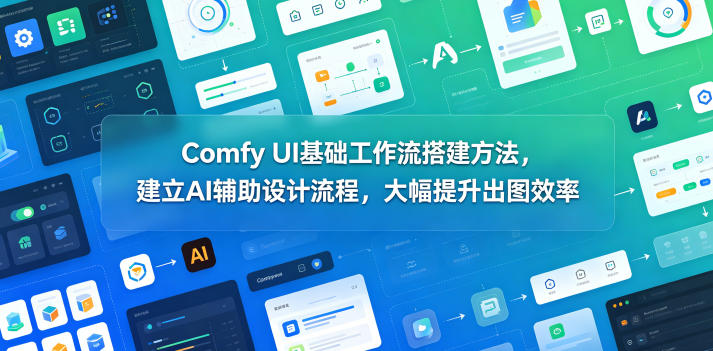 Comfy UI基础工作流搭建方法，建立AI辅助设计流程，大幅提升出图效率-大表哥网创