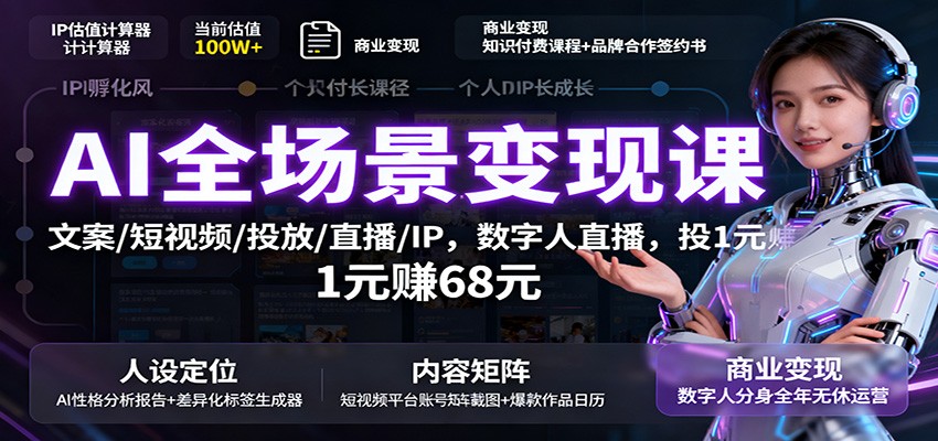 AI全场景变现课：文案/短视频/投放/直播/IP，数字人直播，投1元赚68元-大表哥网创