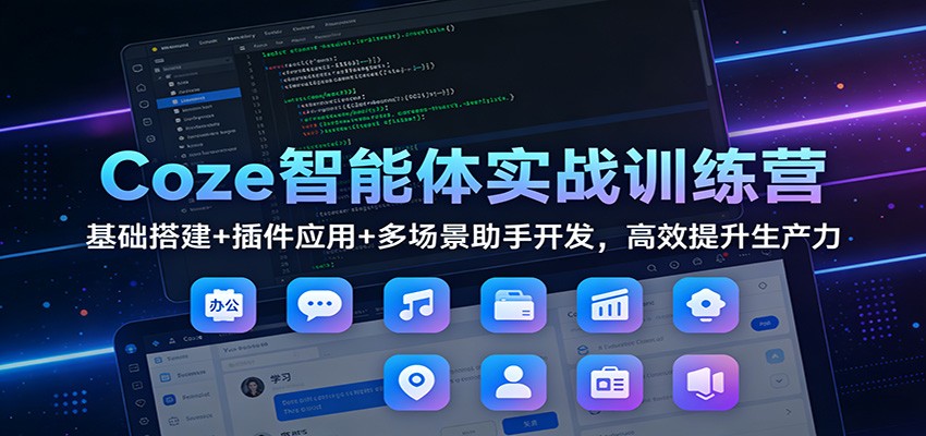 Coze智能体实战训练营：基础搭建+插件应用+多场景助手开发，高效提升生产力-大表哥网创