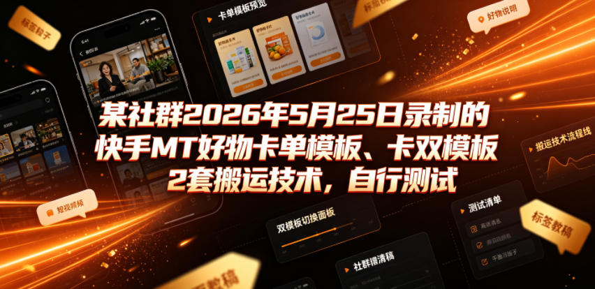 某社群2026年5月25日录制的快手MT好物卡单模板、卡双模板2套搬运技术，自行测试-大表哥网创