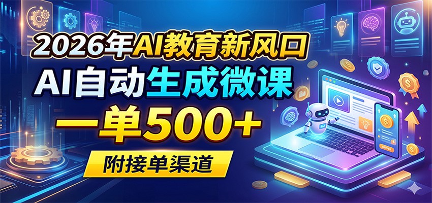 2026年AI教育新风口，AI自动生成微课，一单500+，附接单渠道-大表哥网创