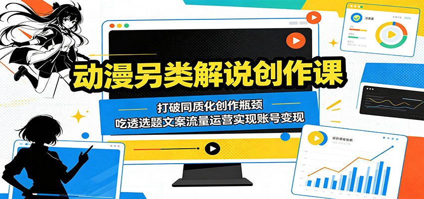动漫另类解说创作课：打破同质化创作瓶颈，吃透选题文案流量运营实现账号变现-大表哥网创