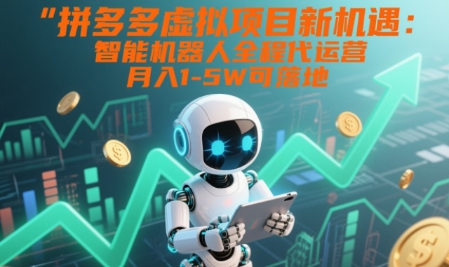 拼多多虚拟项目新机遇：智能机器人全程代运营，月入1-5W可落地【揭秘】-大表哥网创