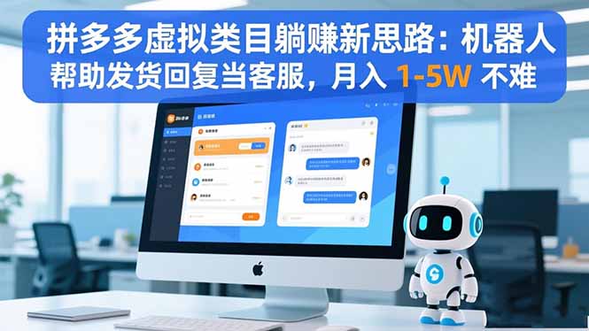 拼多多虚拟类目躺赚新思路：机器人帮助发货回复当客服，月入 1-5W 不难-大表哥网创