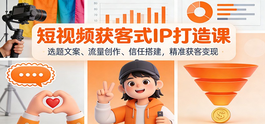 短视频获客式IP打造课：选题文案、流量创作、信任搭建，精准获客变现-大表哥网创