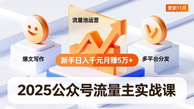 2025公众号流量主实战课，爆文写作、流量池运营、多平台分发，新手日入千元月赚5万+更新11月-大表哥网创