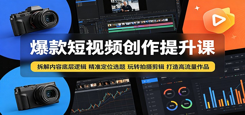 爆款短视频创作提升课：拆解内容底层逻辑，精准定位选题玩转拍摄剪辑打造高流量作品-大表哥网创