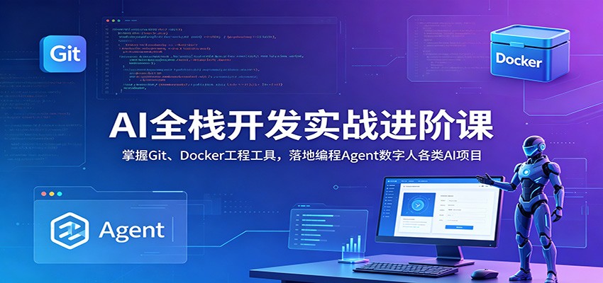 AI全栈开发实战进阶课：掌握Git、Docker工程工具，落地编程Agent数字人各类AI项目-大表哥网创