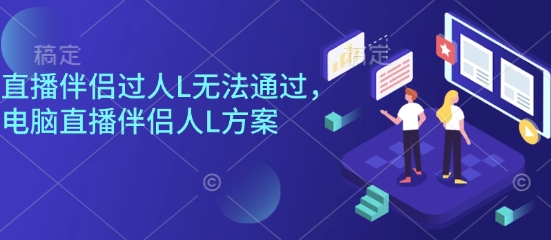 直播伴侣过人L无法通过，电脑直播伴侣人L方案，自测-大表哥网创
