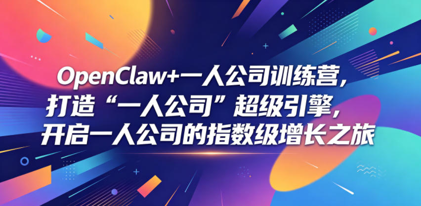 OpenClaw+一人公司训练营,打造“一人公司”超级引擎,开启一人公司的指数级增长之旅-大表哥网创