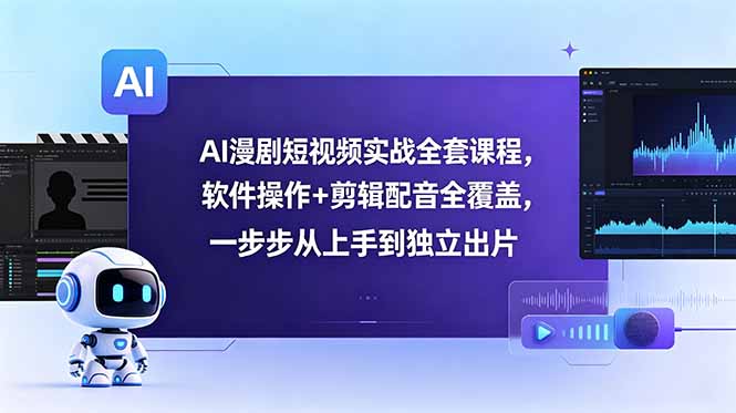 AI漫剧短视频实战全套课程，软件操作+剪辑配音全覆盖，一步步从上手到独立出片-大表哥网创