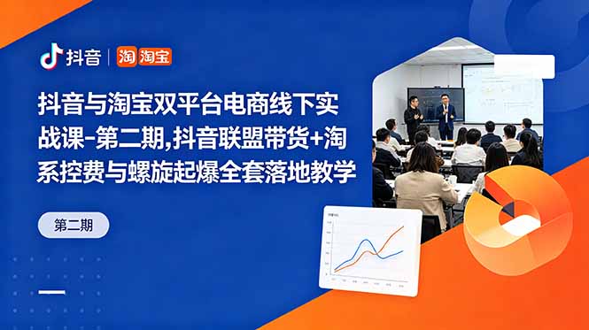 抖音与淘宝双平台电商线下实战课-第二期，抖音联盟带货+淘系控费与螺旋起爆全套落地教学-大表哥网创