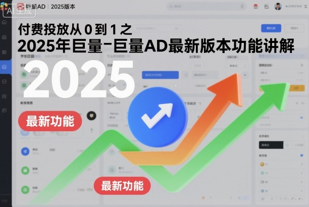 付费投放从0到1之2025年巨量AD最新版本功能讲解-大表哥网创