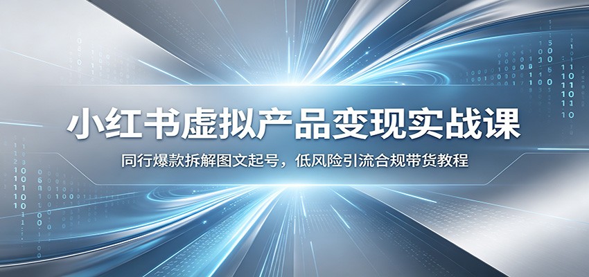 小红书虚拟产品变现实战课：同行爆款拆解图文起号，低风险引流合规带货教程-大表哥网创