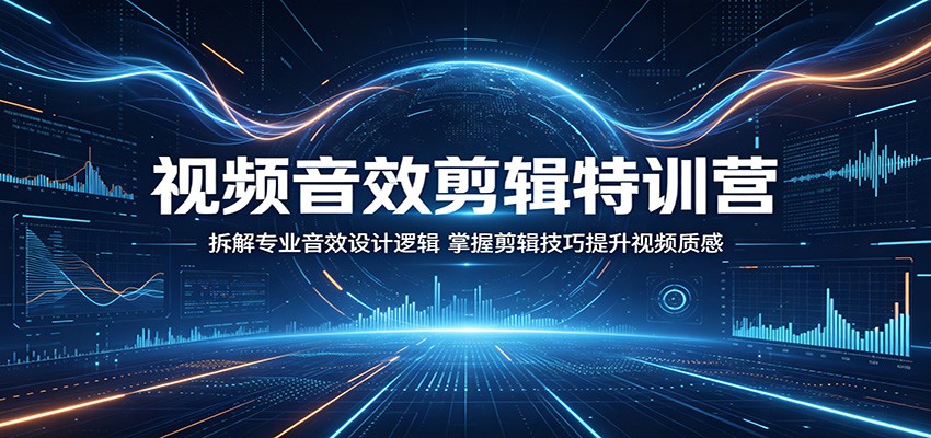 视频音效剪辑特训营：拆解专业音效设计逻辑，掌握剪辑技巧提升视频质感-大表哥网创
