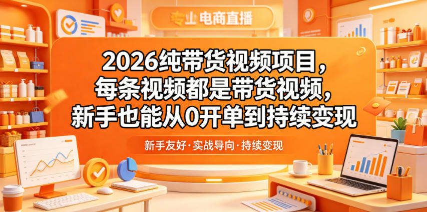 2026纯带货视频项目，每条视频都是带货视频，新手也能从0开单到持续变现-大表哥网创
