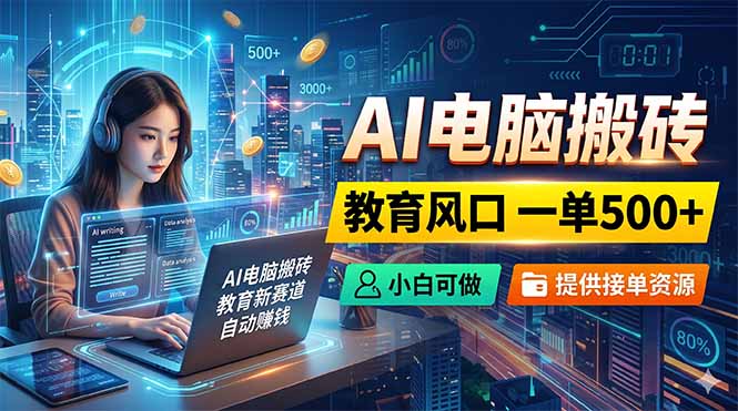 AI电脑搬砖,教育风口一单500+,小白可做,提供接单资源-大表哥网创