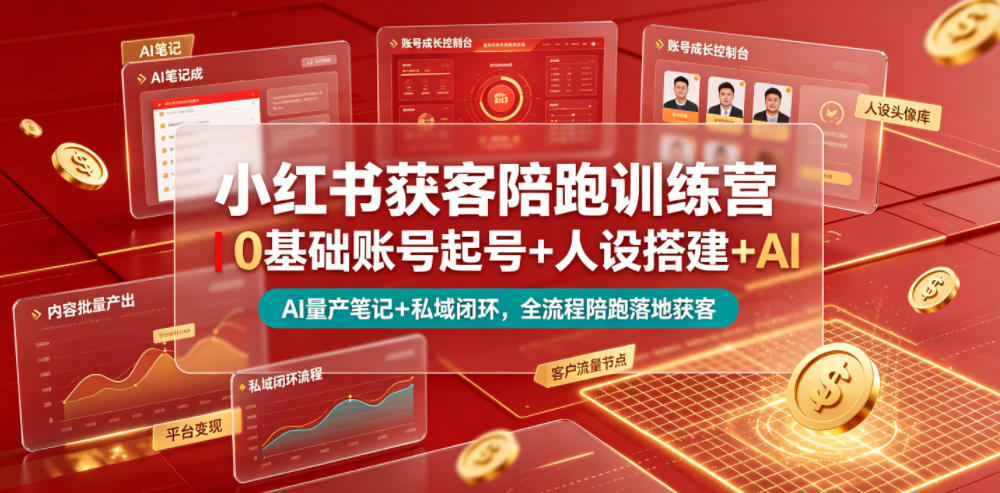 小红书获客陪跑训练营｜0基础账号起号+人设搭建+AI量产笔记+平台变现+私域闭环，全流程陪跑落地获客-大表哥网创