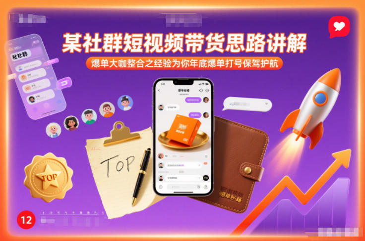 某社群短视频带货思路讲解，爆单大咖整合之经验为你年底爆单打号保驾护航-大表哥网创