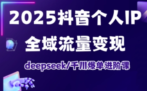 抖音个人IP全域流量变现进阶课，deepseek千川爆单进阶课(更新2026年05月)-大表哥网创