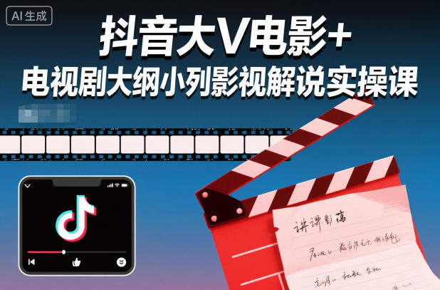 抖音大V电影+电视剧大纲小列影视剧解说实操课-大表哥网创