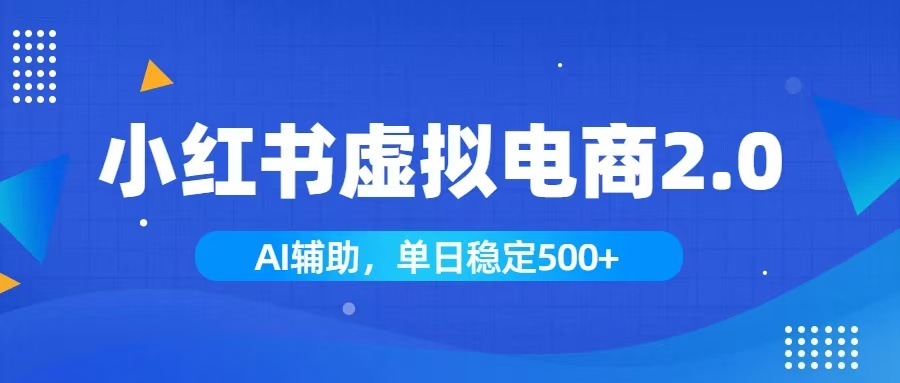 小红书AI虚拟电商2.0,学员实测单日收益1800+,长尾搜索流量持续稳定出单-大表哥网创