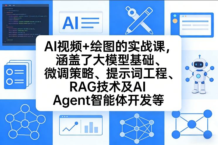 AI视频+绘图的实战课，涵盖了大模型基础、微调策略、提示词工程、RAG技术及AI Agent智能体开发等(更新)-大表哥网创