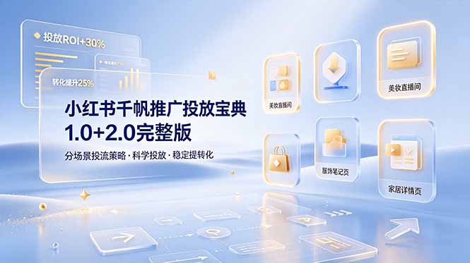 小红书千帆推广投放宝典1.0+2.0完整版，分场景投流策略，帮助商家科学投放稳定提转化-大表哥网创